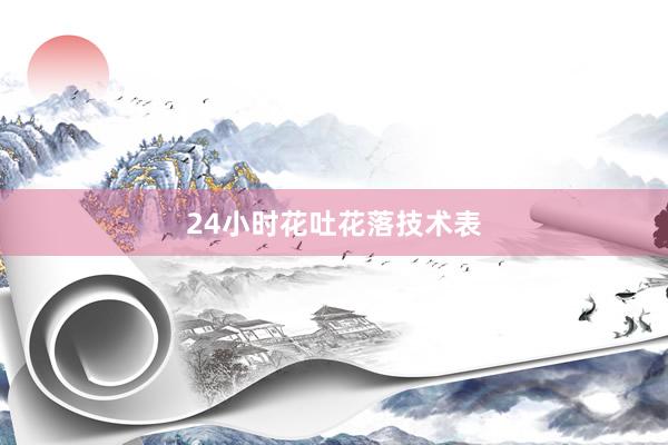24小时花吐花落技术表